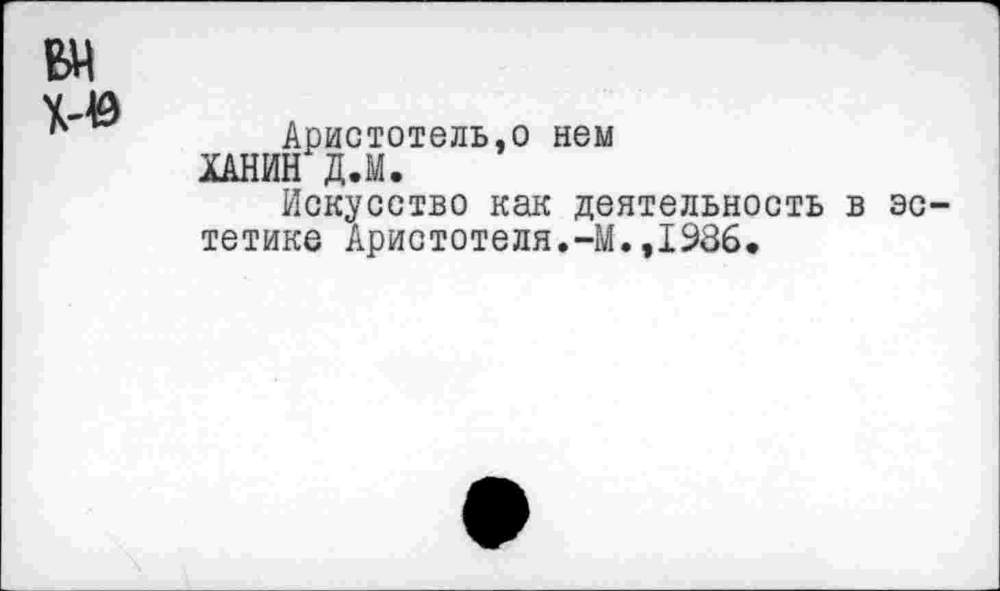 ﻿ЕМ
Аристотель,о нем ХАНИН Д.М.
Искусство как деятельность в эс тетике Аристотеля.-М.,1986.